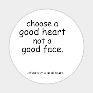 Choose a good heart not a good face. Magnet